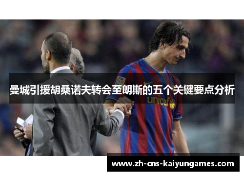 曼城引援胡桑诺夫转会至朗斯的五个关键要点分析