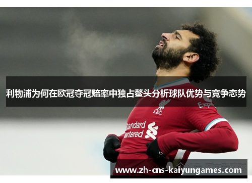 利物浦为何在欧冠夺冠赔率中独占鳌头分析球队优势与竞争态势