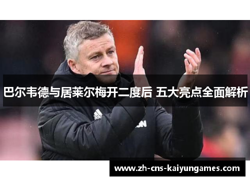 巴尔韦德与居莱尔梅开二度后 五大亮点全面解析