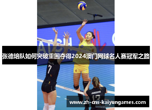 张德培队如何突破重围夺得2024澳门网球名人赛冠军之路