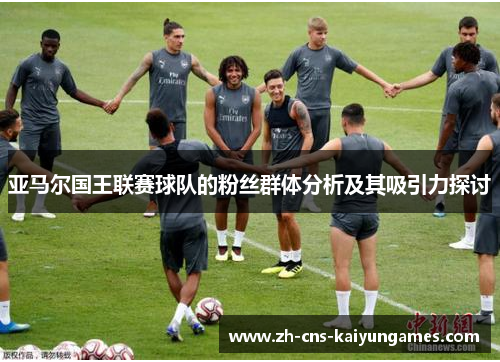 亚马尔国王联赛球队的粉丝群体分析及其吸引力探讨