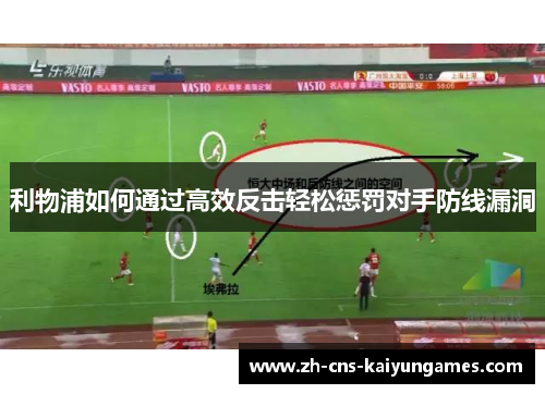利物浦如何通过高效反击轻松惩罚对手防线漏洞