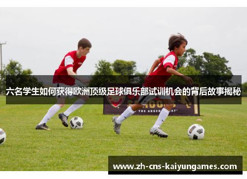六名学生如何获得欧洲顶级足球俱乐部试训机会的背后故事揭秘