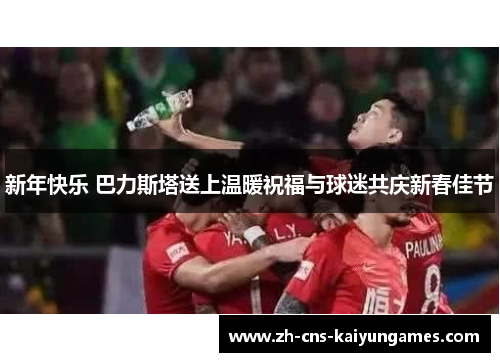 新年快乐 巴力斯塔送上温暖祝福与球迷共庆新春佳节