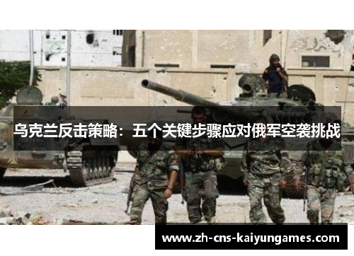 乌克兰反击策略：五个关键步骤应对俄军空袭挑战