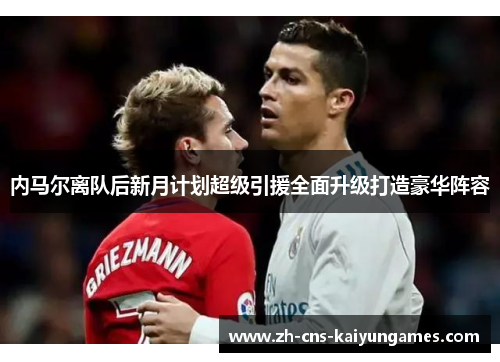 内马尔离队后新月计划超级引援全面升级打造豪华阵容