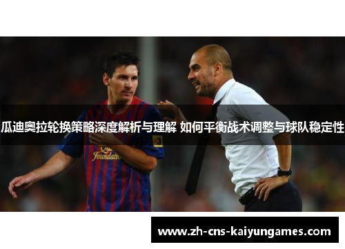 瓜迪奥拉轮换策略深度解析与理解 如何平衡战术调整与球队稳定性