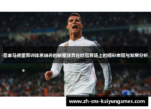 皇家马德里青训体系培养的新星球员在欧冠赛场上的精彩表现与发展分析
