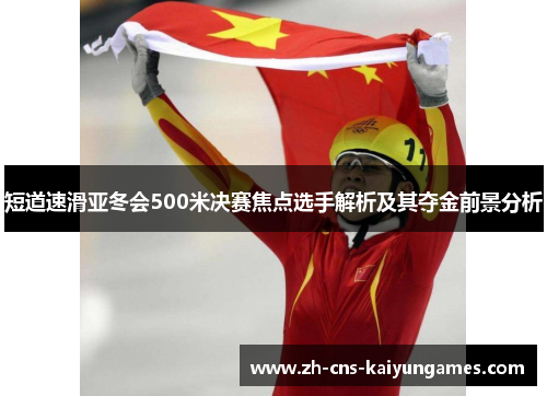 短道速滑亚冬会500米决赛焦点选手解析及其夺金前景分析