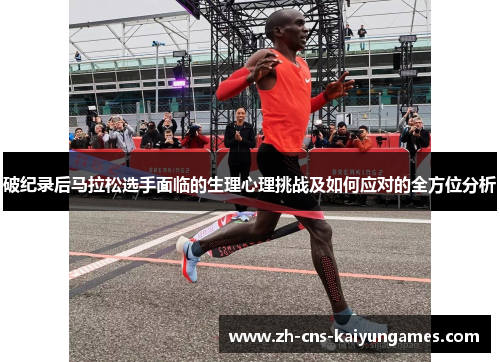 破纪录后马拉松选手面临的生理心理挑战及如何应对的全方位分析