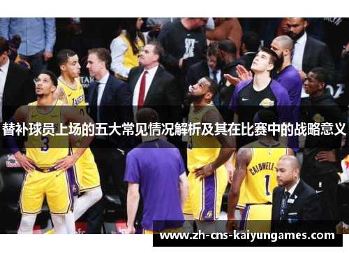 替补球员上场的五大常见情况解析及其在比赛中的战略意义