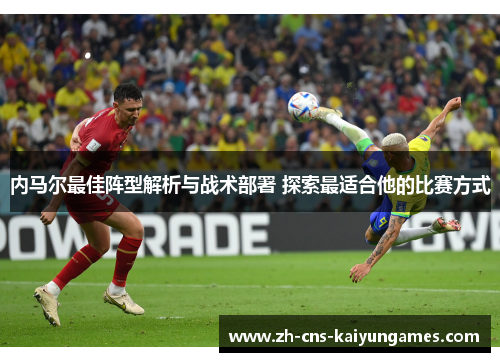 内马尔最佳阵型解析与战术部署 探索最适合他的比赛方式