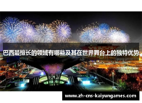 巴西最擅长的领域有哪些及其在世界舞台上的独特优势
