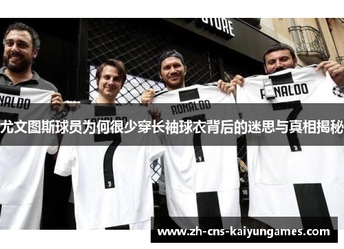 尤文图斯球员为何很少穿长袖球衣背后的迷思与真相揭秘