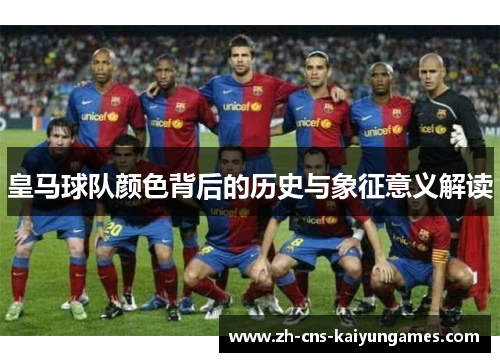 皇马球队颜色背后的历史与象征意义解读