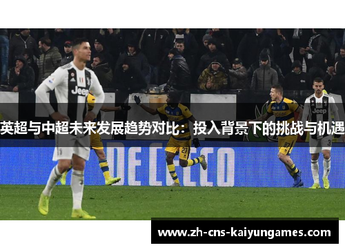 英超与中超未来发展趋势对比：投入背景下的挑战与机遇