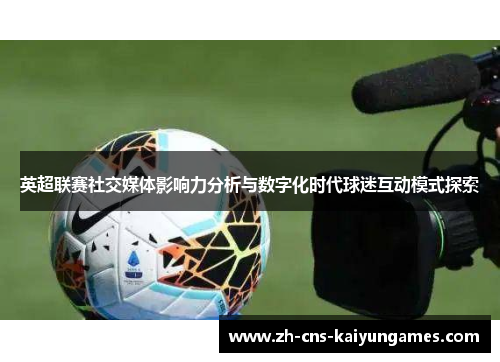 英超联赛社交媒体影响力分析与数字化时代球迷互动模式探索