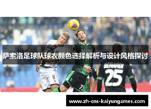 萨索洛足球队球衣颜色选择解析与设计风格探讨