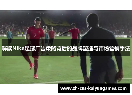 解读Nike足球广告策略背后的品牌塑造与市场营销手法