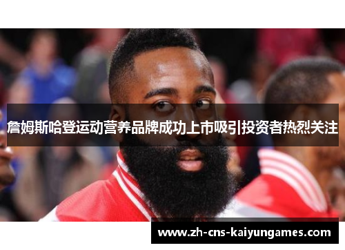 詹姆斯哈登运动营养品牌成功上市吸引投资者热烈关注