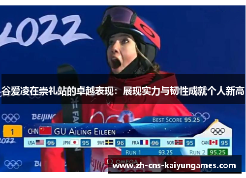 谷爱凌在崇礼站的卓越表现：展现实力与韧性成就个人新高
