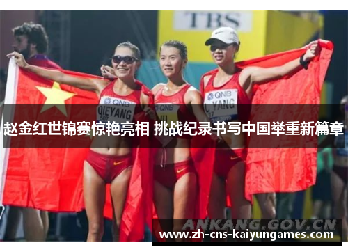 赵金红世锦赛惊艳亮相 挑战纪录书写中国举重新篇章