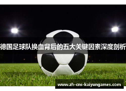 德国足球队换血背后的五大关键因素深度剖析