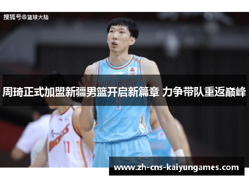 周琦正式加盟新疆男篮开启新篇章 力争带队重返巅峰