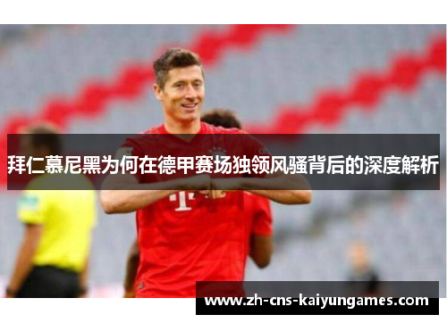 拜仁慕尼黑为何在德甲赛场独领风骚背后的深度解析 拜仁慕尼黑为何在德甲赛场独领风骚背后的深度解析