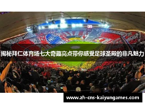 揭秘拜仁体育场七大奇趣亮点带你感受足球圣殿的非凡魅力