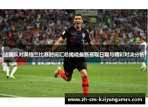 法国队对英格兰比赛时间汇总揭晓最新赛程日期与精彩对决分析