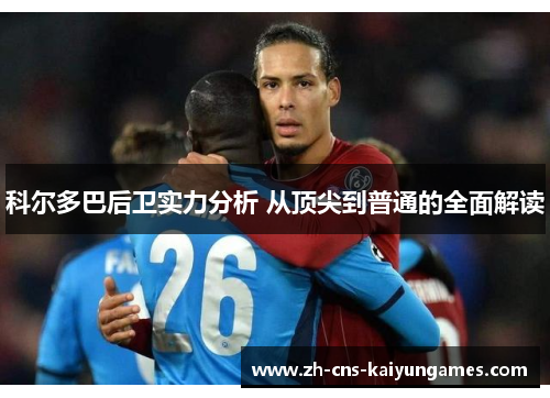 科尔多巴后卫实力分析 从顶尖到普通的全面解读