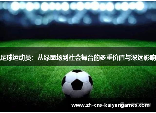 足球运动员：从绿茵场到社会舞台的多重价值与深远影响