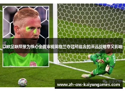 以欧足联愿景为核心全面审视英格兰夺冠所蕴含的深远战略意义影响 以欧足联愿景为核心全面审视英格兰夺冠所蕴含的深远战略意义影响
