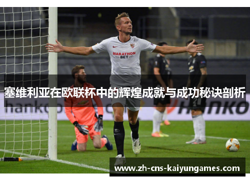 塞维利亚在欧联杯中的辉煌成就与成功秘诀剖析 塞维利亚在欧联杯中的辉煌成就与成功秘诀剖析