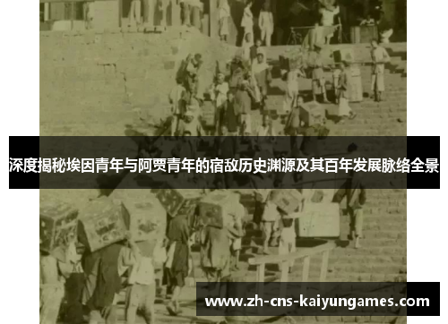 深度揭秘埃因青年与阿贾青年的宿敌历史渊源及其百年发展脉络全景 深度揭秘埃因青年与阿贾青年的宿敌历史渊源及其百年发展脉络全景