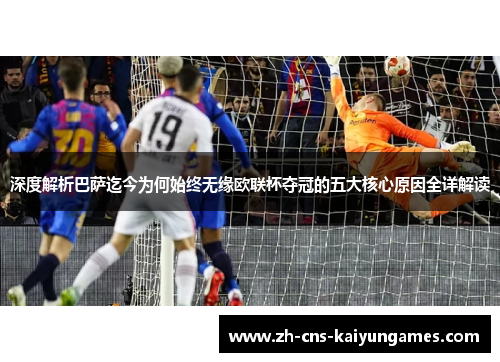 深度解析巴萨迄今为何始终无缘欧联杯夺冠的五大核心原因全详解读 深度解析巴萨迄今为何始终无缘欧联杯夺冠的五大核心原因全详解读
