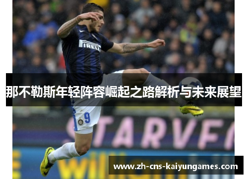 那不勒斯年轻阵容崛起之路解析与未来展望 那不勒斯年轻阵容崛起之路解析与未来展望