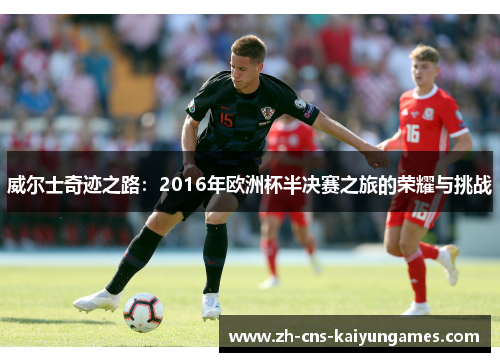 威尔士奇迹之路：2016年欧洲杯半决赛之旅的荣耀与挑战